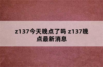 z137今天晚点了吗 z137晚点最新消息